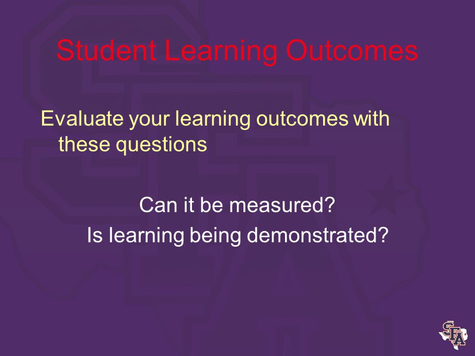 Student Learning Outcomes Examples Too general and hard to measure –Students will appreciate the benefits of exercise.
