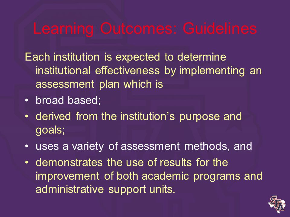 Learning Outcomes: Guidelines SACS does not mandate a particular method of demonstrating institutional effectiveness for accreditation.