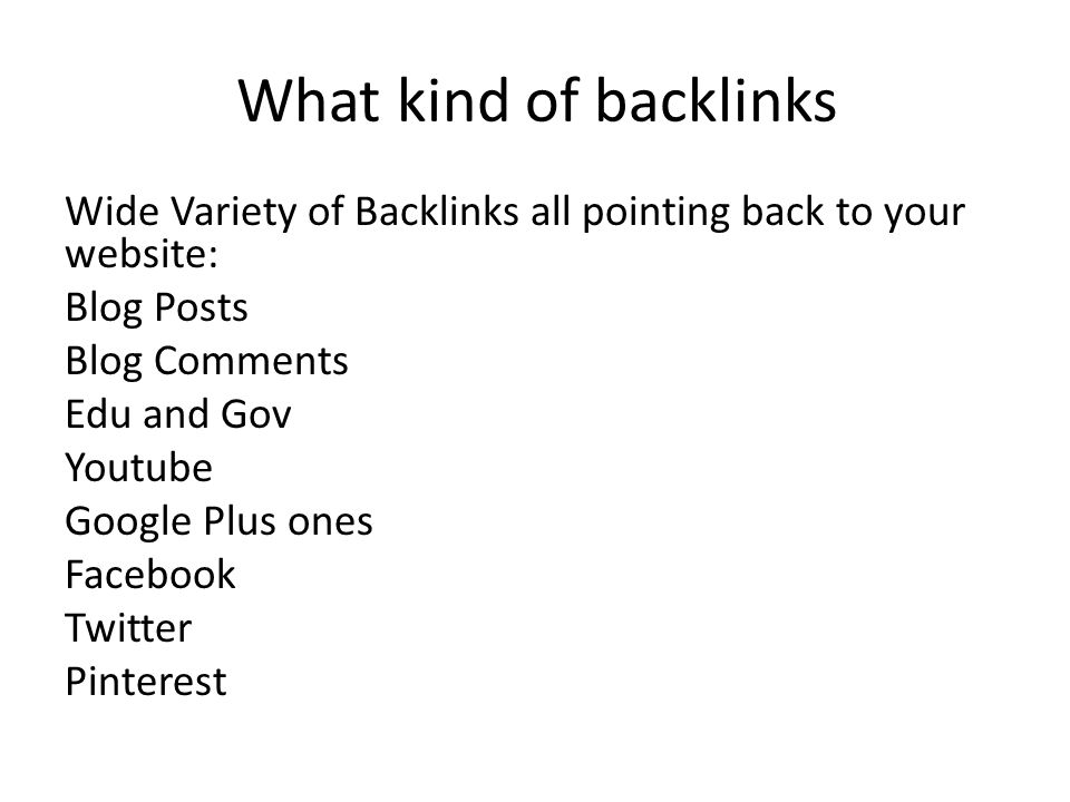 What kind of backlinks Wide Variety of Backlinks all pointing back to your website: Blog Posts Blog Comments Edu and Gov Youtube Google Plus ones Facebook Twitter Pinterest