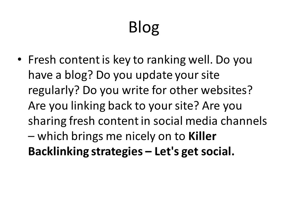 Blog Fresh content is key to ranking well. Do you have a blog.