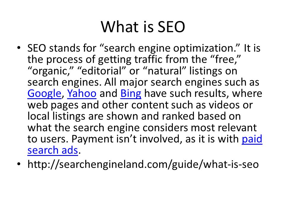 What is SEO SEO stands for search engine optimization. It is the process of getting traffic from the free, organic, editorial or natural listings on search engines.