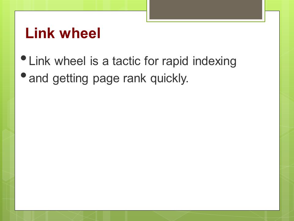 Link wheel Link wheel is a tactic for rapid indexing and getting page rank quickly.