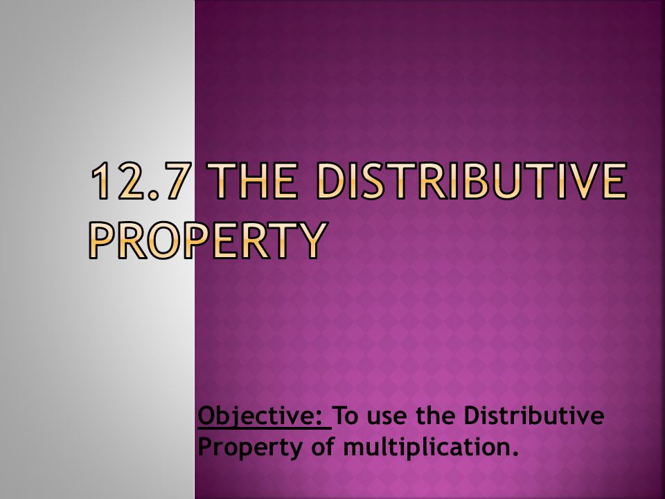 Objective: To use the Distributive Property of multiplication.