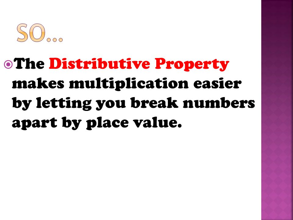  The Distributive Property makes multiplication easier by letting you break numbers apart by place value.