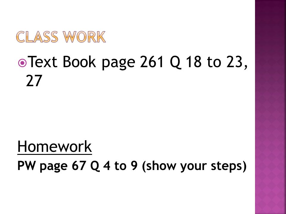  Text Book page 261 Q 18 to 23, 27 Homework PW page 67 Q 4 to 9 (show your steps)