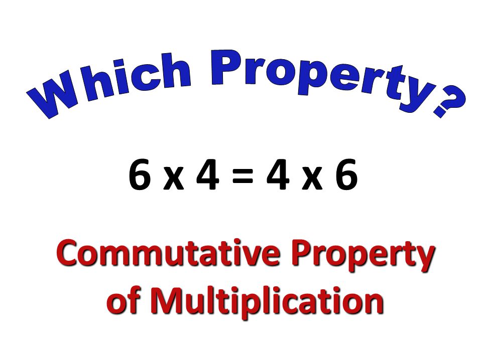 6 x 4 = 4 x 6 Commutative Property of Multiplication