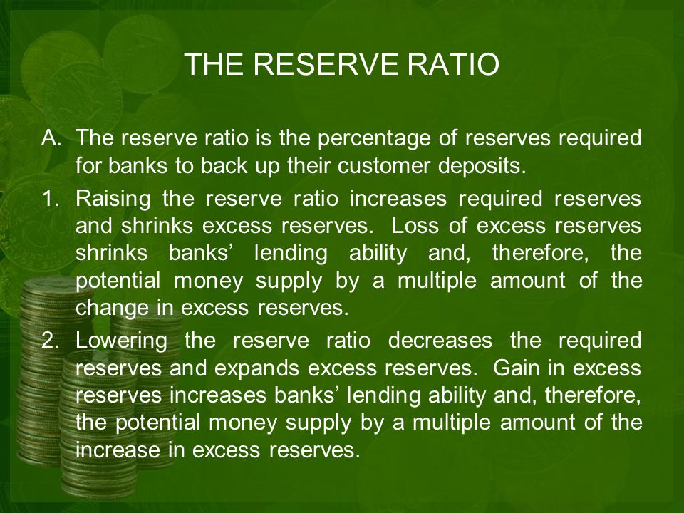 THE RESERVE RATIO A.The reserve ratio is the percentage of reserves required for banks to back up their customer deposits.