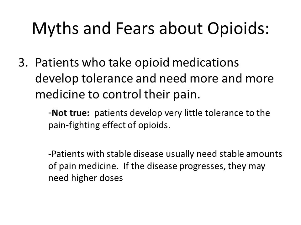 Myths and Fears about Opioids: 3.Patients who take opioid medications develop tolerance and need more and more medicine to control their pain.