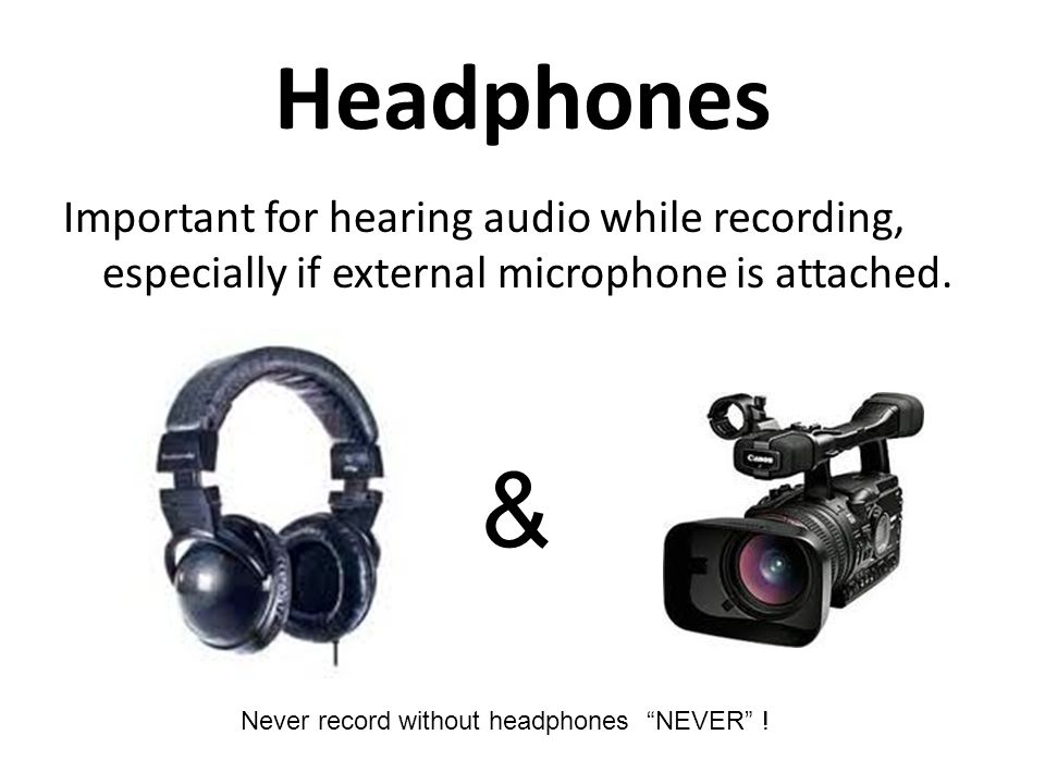 Headphones Important for hearing audio while recording, especially if external microphone is attached.