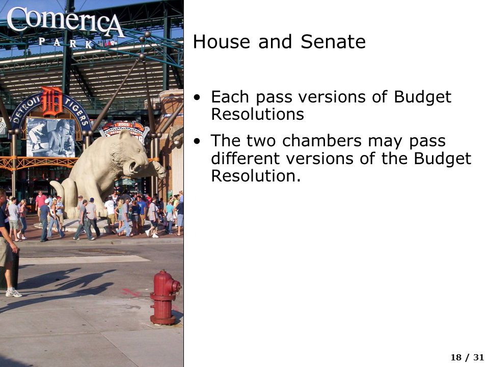 18 / 31 House and Senate Each pass versions of Budget Resolutions The two chambers may pass different versions of the Budget Resolution.