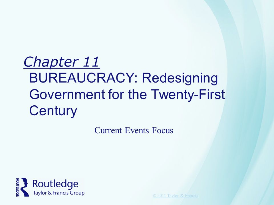Chapter 11 BUREAUCRACY: Redesigning Government for the Twenty-First Century © 2011 Taylor & Francis Current Events Focus