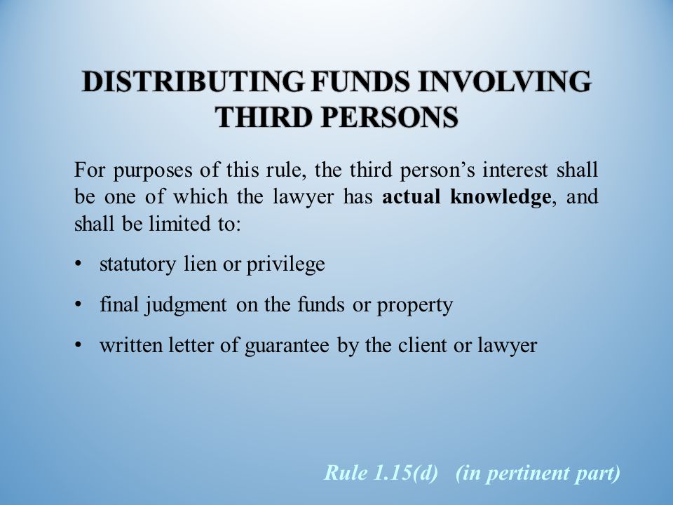For purposes of this rule, the third person’s interest shall be one of which the lawyer has actual knowledge, and shall be limited to: statutory lien or privilege final judgment on the funds or property written letter of guarantee by the client or lawyer Rule 1.15(d) (in pertinent part)