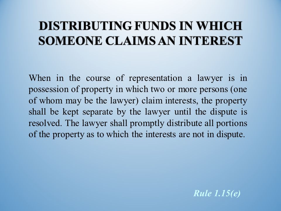 When in the course of representation a lawyer is in possession of property in which two or more persons (one of whom may be the lawyer) claim interests, the property shall be kept separate by the lawyer until the dispute is resolved.