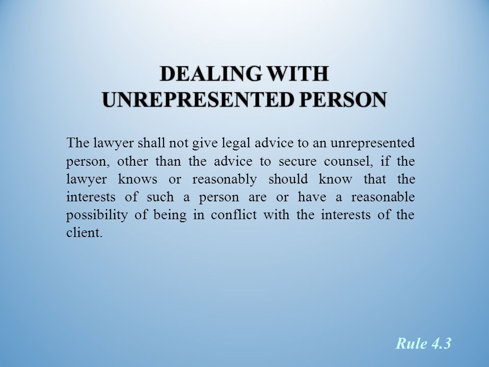 The lawyer shall not give legal advice to an unrepresented person, other than the advice to secure counsel, if the lawyer knows or reasonably should know that the interests of such a person are or have a reasonable possibility of being in conflict with the interests of the client.