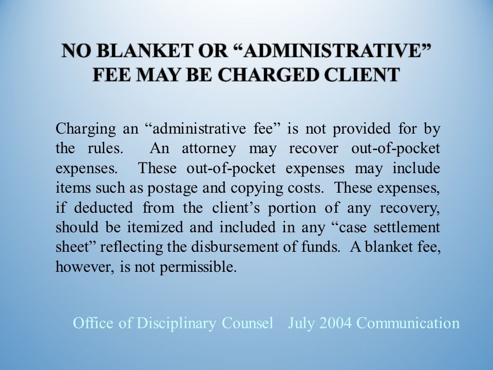 Office of Disciplinary Counsel July 2004 Communication Charging an administrative fee is not provided for by the rules.