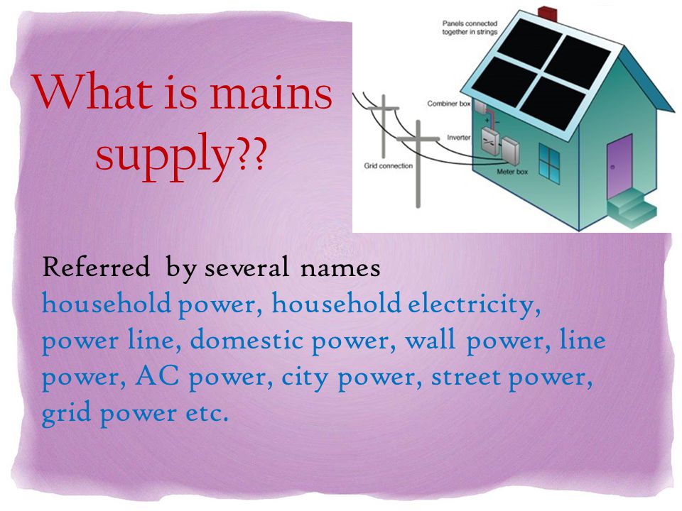 What is mains supply?? Referred by several names household power, household  electricity, power line, domestic power, wall power, line power, AC power,  - ppt download