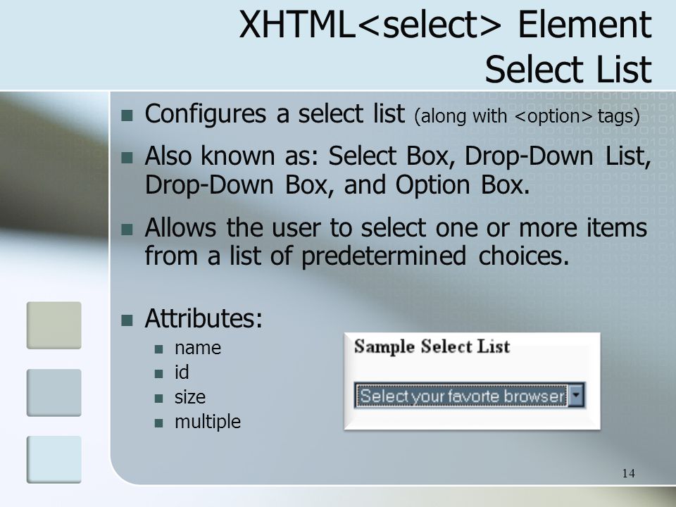 14 XHTML Element Select List Configures a select list (along with tags) Also known as: Select Box, Drop-Down List, Drop-Down Box, and Option Box.