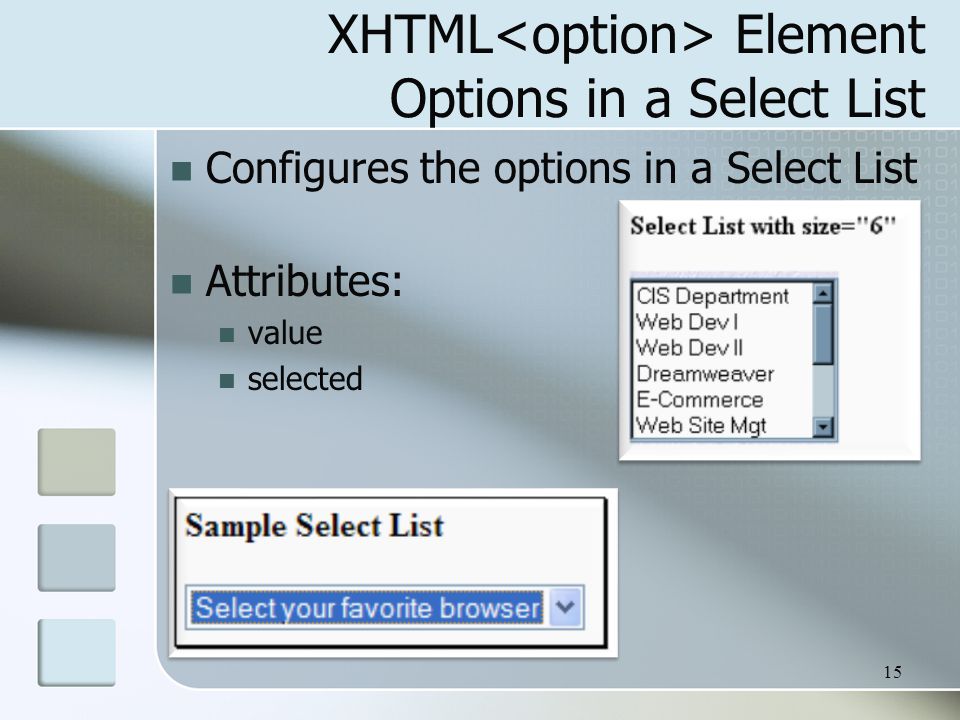 15 XHTML Element Options in a Select List Configures the options in a Select List Attributes: value selected