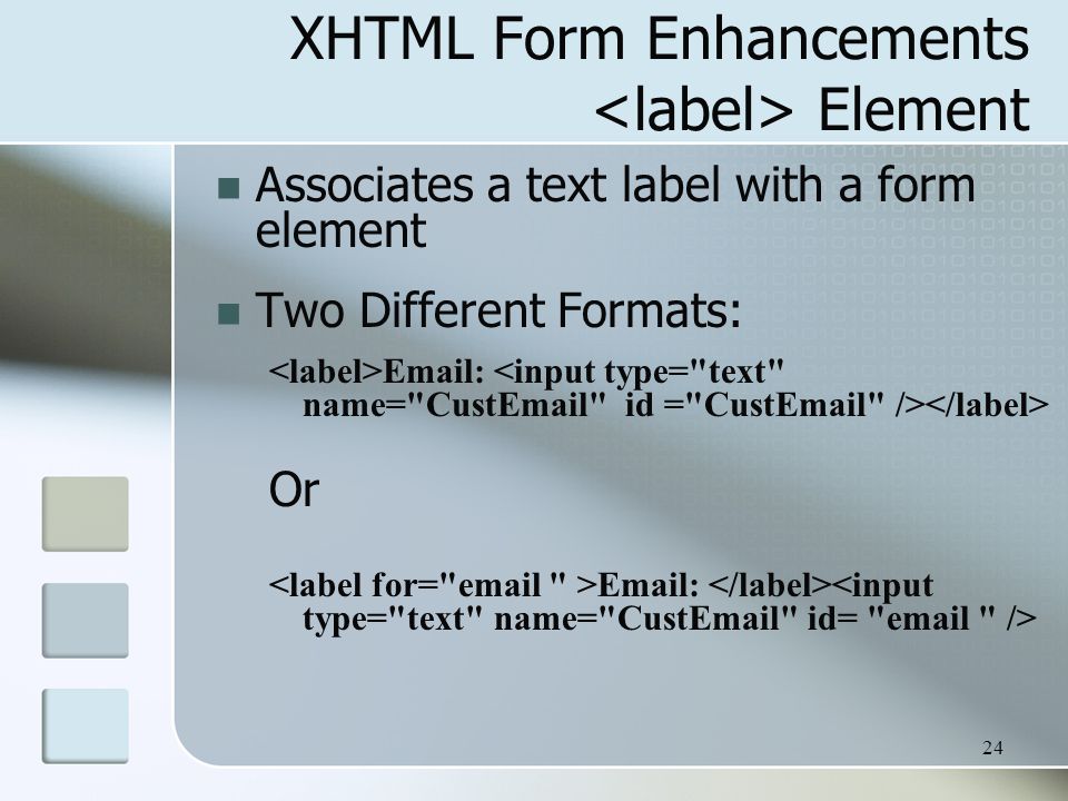 24 XHTML Form Enhancements Element Associates a text label with a form element Two Different Formats:   Or
