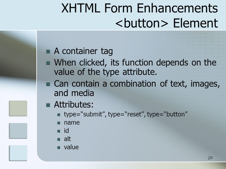 29 XHTML Form Enhancements Element A container tag When clicked, its function depends on the value of the type attribute.