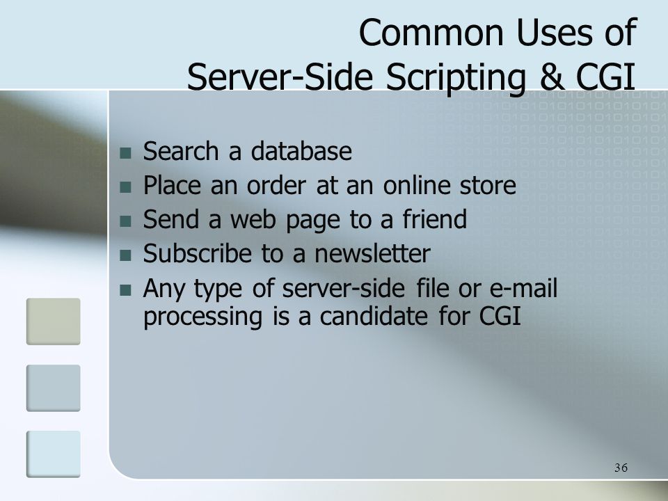 36 Common Uses of Server-Side Scripting & CGI Search a database Place an order at an online store Send a web page to a friend Subscribe to a newsletter Any type of server-side file or  processing is a candidate for CGI