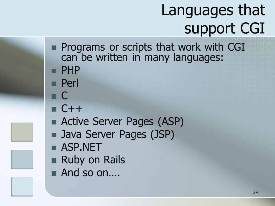 39 Languages that support CGI Programs or scripts that work with CGI can be written in many languages: PHP Perl C C++ Active Server Pages (ASP) Java Server Pages (JSP) ASP.NET Ruby on Rails And so on….