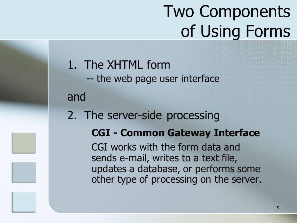 5 Two Components of Using Forms 1. The XHTML form -- the web page user interface and 2.