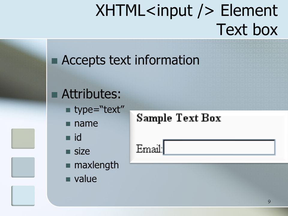 9 XHTML Element Text box Accepts text information Attributes: type= text name id size maxlength value