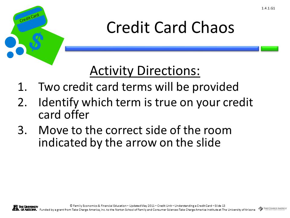 Credit Card © Family Economics & Financial Education – Updated May 2011 – Credit Unit – Understanding a Credit Card – Slide 13 Funded by a grant from Take Charge America, Inc.