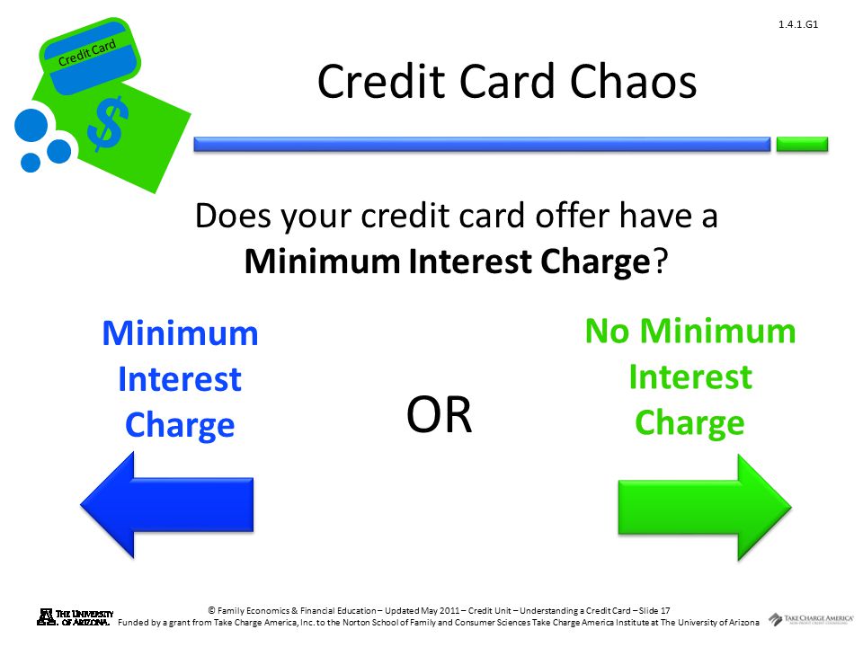 Credit Card © Family Economics & Financial Education – Updated May 2011 – Credit Unit – Understanding a Credit Card – Slide 17 Funded by a grant from Take Charge America, Inc.