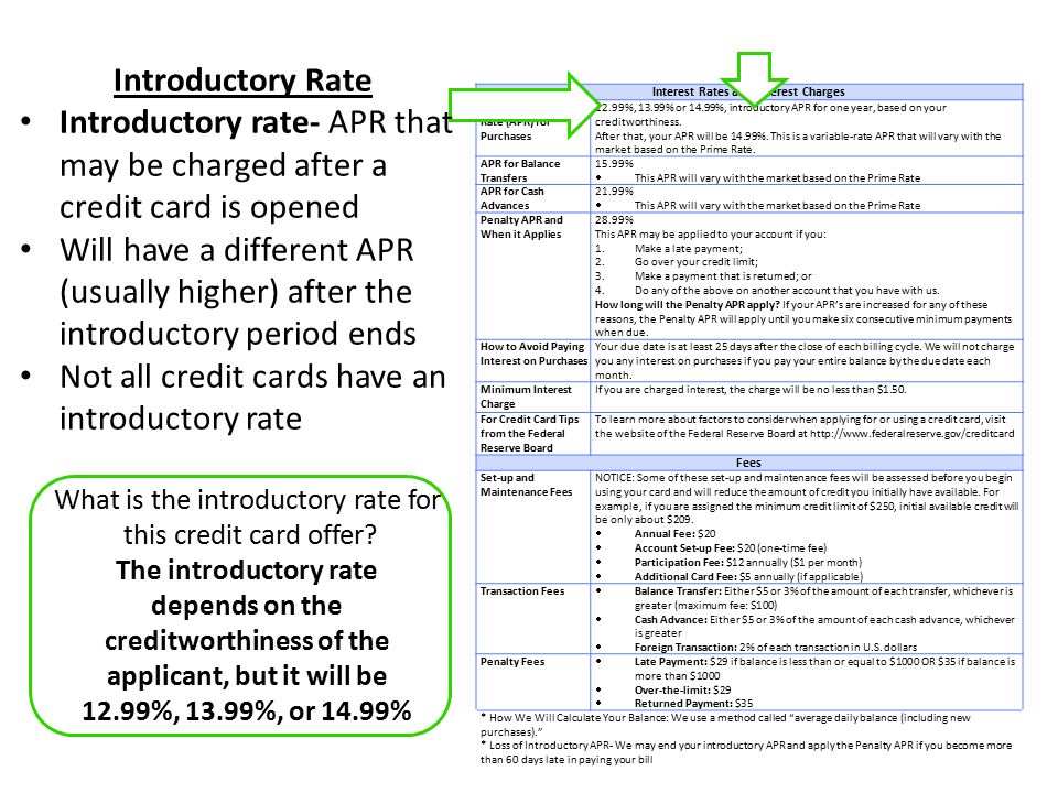 Interest Rates and Interest Charges Annual Percentage Rate (APR) for Purchases 12.99%, 13.99% or 14.99%, introductory APR for one year, based on your creditworthiness.