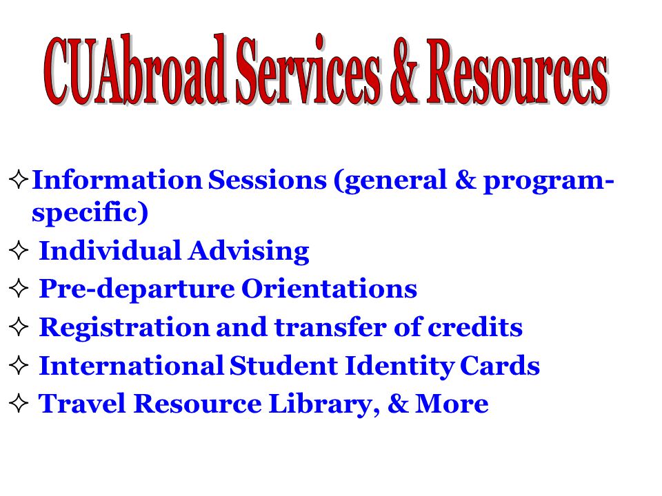  Information Sessions (general & program- specific)  Individual Advising  Pre-departure Orientations  Registration and transfer of credits  International Student Identity Cards  Travel Resource Library, & More