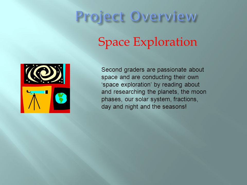 Space Exploration Second graders are passionate about space and are conducting their own ‘space exploration’ by reading about and researching the planets, the moon phases, our solar system, fractions, day and night and the seasons!