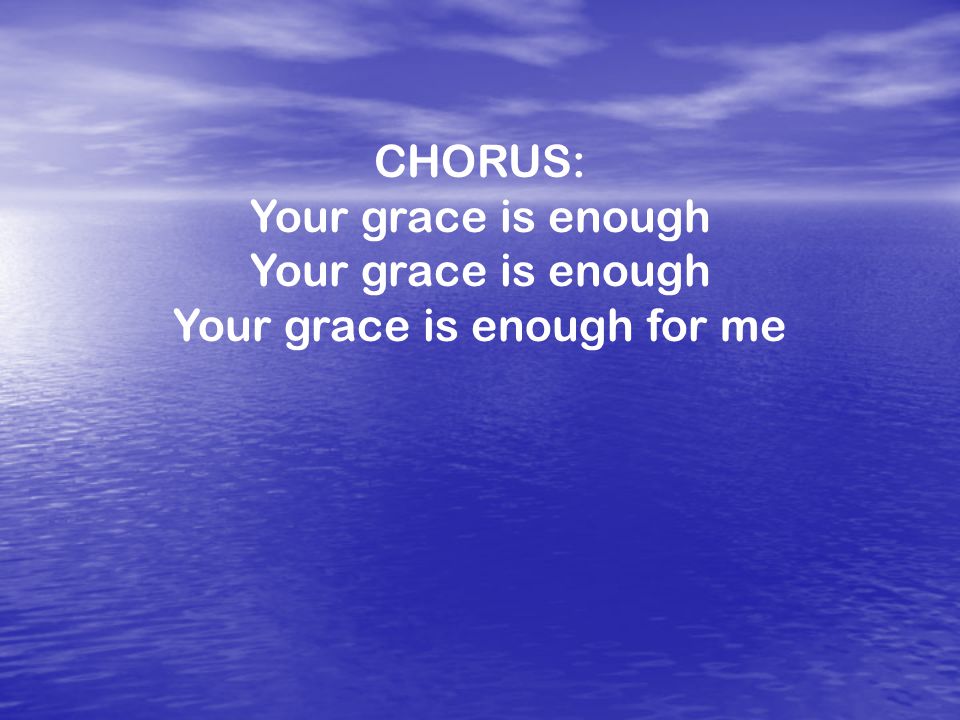 CHORUS: Your grace is enough Your grace is enough for me