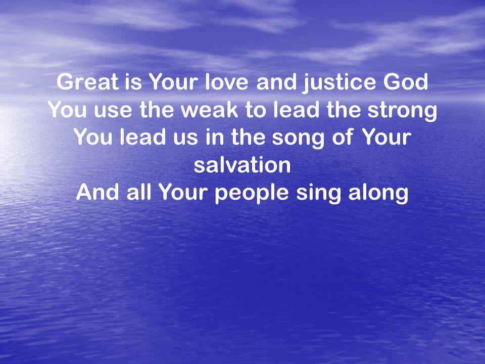 Great is Your love and justice God You use the weak to lead the strong You lead us in the song of Your salvation And all Your people sing along