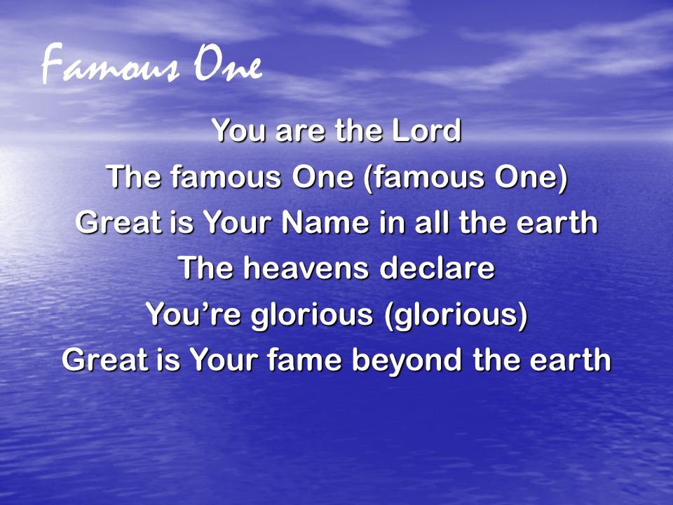 Famous One You are the Lord The famous One (famous One) Great is Your Name in all the earth The heavens declare You’re glorious (glorious) Great is Your fame beyond the earth