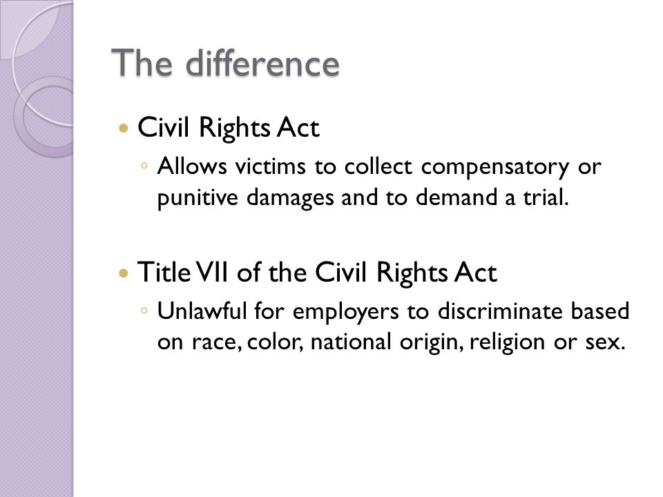 The difference Civil Rights Act ◦ Allows victims to collect compensatory or punitive damages and to demand a trial.