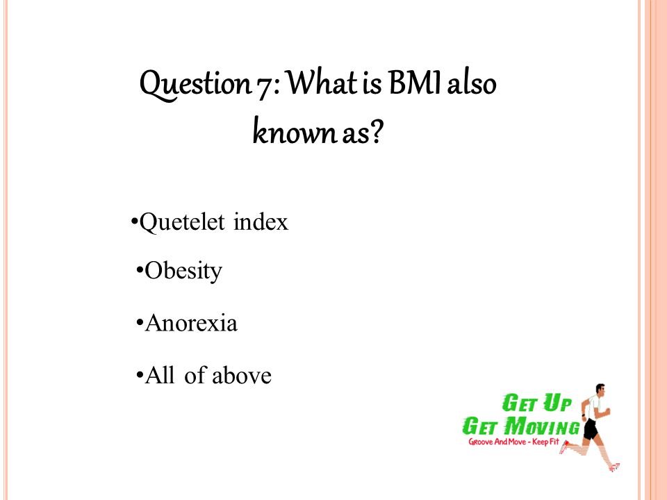 Question 7: What is BMI also known as Quetelet index All of above Obesity Anorexia