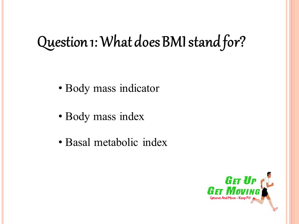 Question 1: What does BMI stand for Body mass indicator Body mass index Basal metabolic index