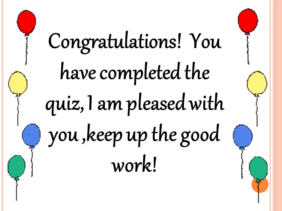 Congratulations! You have completed the quiz, I am pleased with you,keep up the good work!