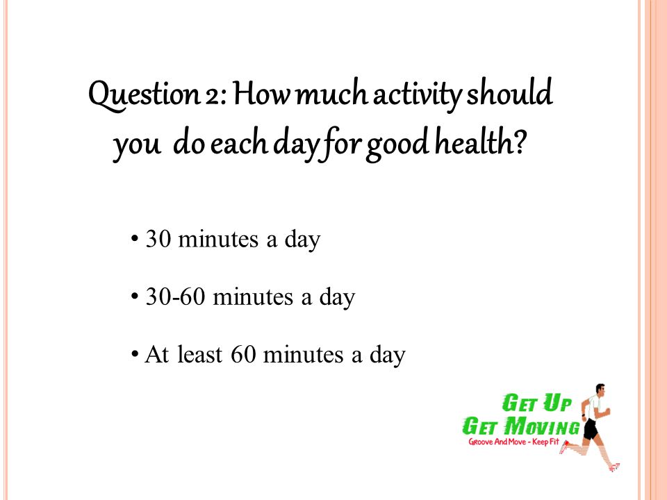 Question 2: How much activity should you do each day for good health.
