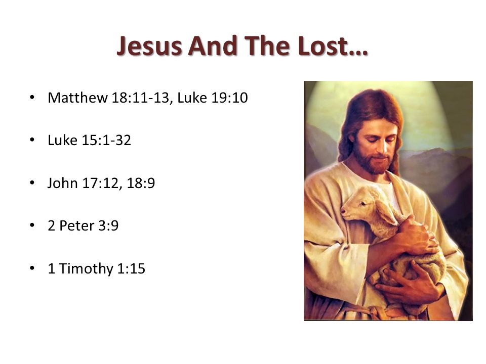 Jesus And The Lost… Matthew 18:11-13, Luke 19:10 Luke 15:1-32 John 17:12, 18:9 2 Peter 3:9 1 Timothy 1:15