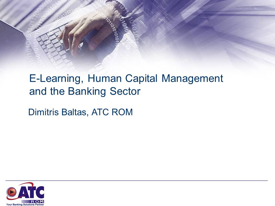 E-Learning, Human Capital Management and the Banking Sector Dimitris Baltas, ATC ROM