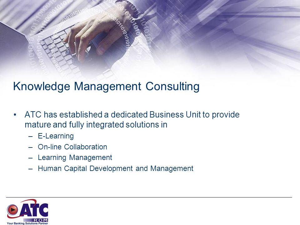 Knowledge Management Consulting ATC has established a dedicated Business Unit to provide mature and fully integrated solutions in –E-Learning –On-line Collaboration –Learning Management –Human Capital Development and Management