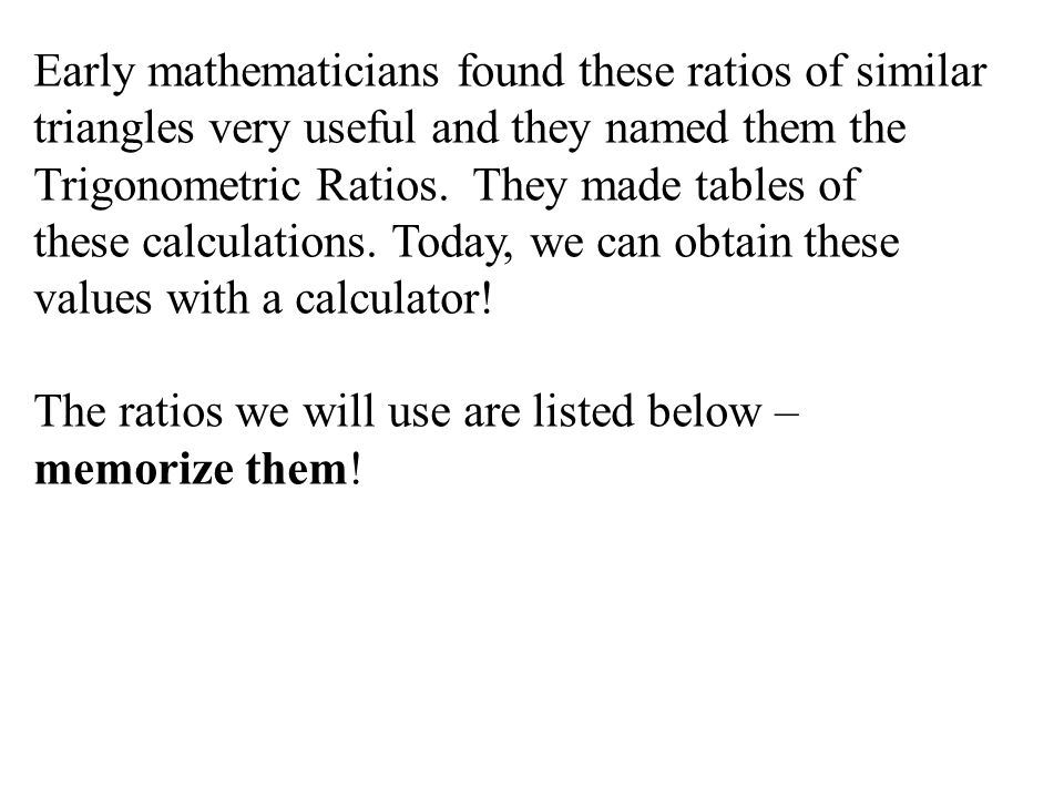 Early mathematicians found these ratios of similar triangles very useful and they named them the Trigonometric Ratios.