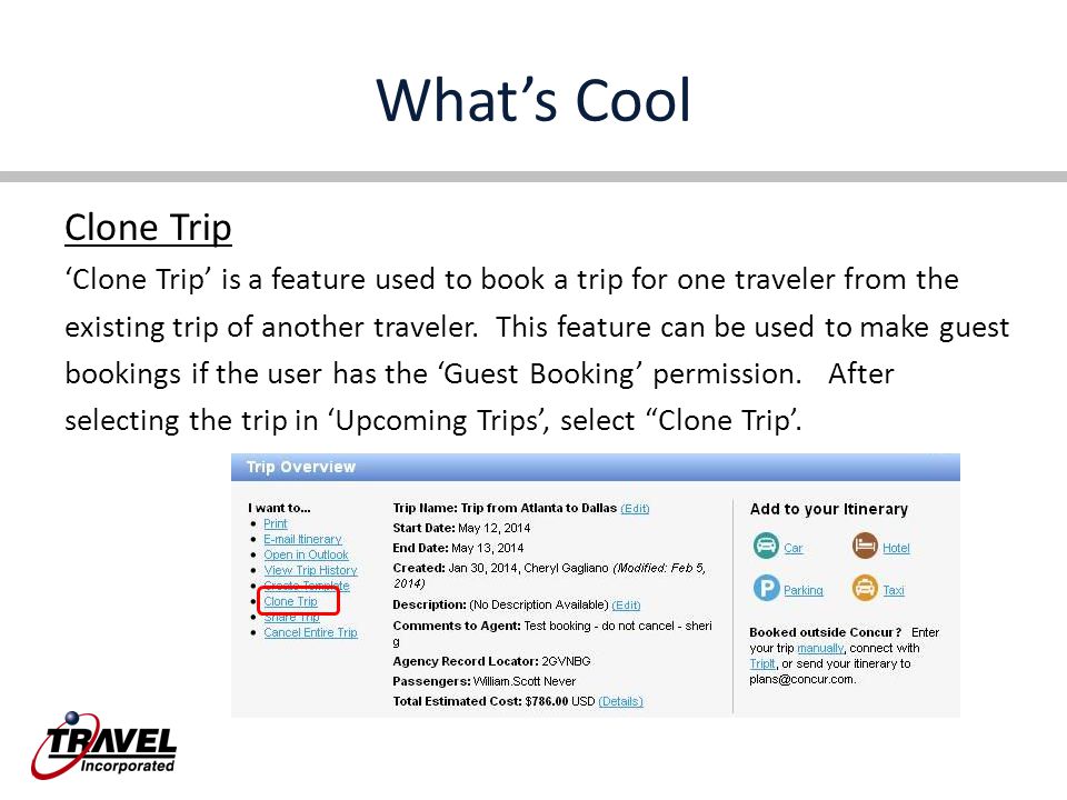 What’s Cool Clone Trip ‘Clone Trip’ is a feature used to book a trip for one traveler from the existing trip of another traveler.