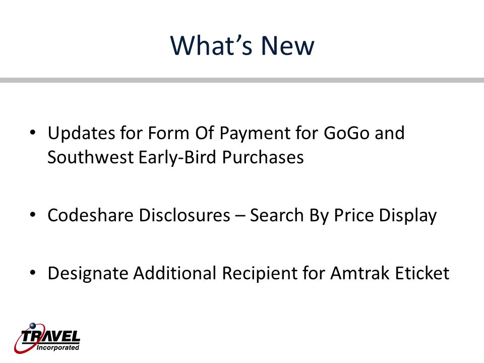 What’s New Updates for Form Of Payment for GoGo and Southwest Early-Bird Purchases Codeshare Disclosures – Search By Price Display Designate Additional Recipient for Amtrak Eticket