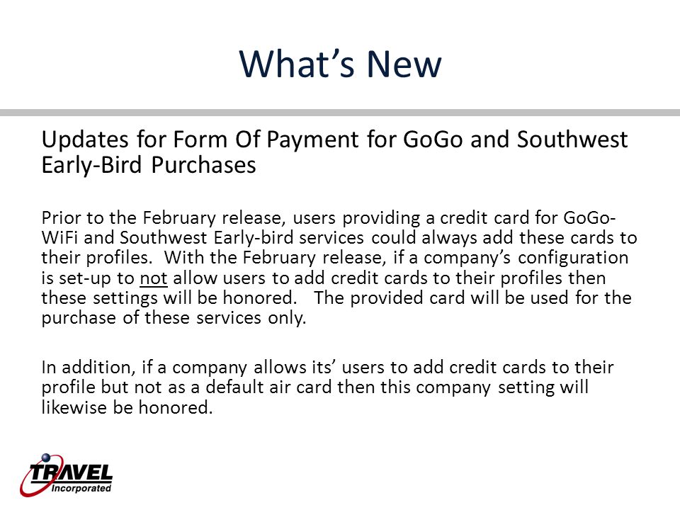 What’s New Updates for Form Of Payment for GoGo and Southwest Early-Bird Purchases Prior to the February release, users providing a credit card for GoGo- WiFi and Southwest Early-bird services could always add these cards to their profiles.
