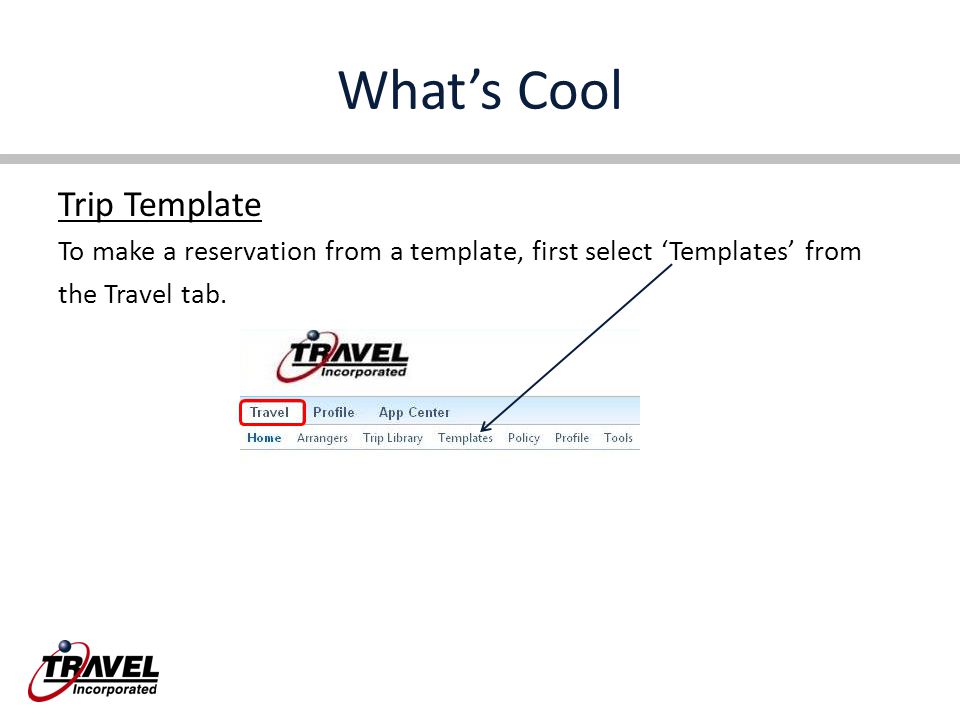 What’s Cool Trip Template To make a reservation from a template, first select ‘Templates’ from the Travel tab.