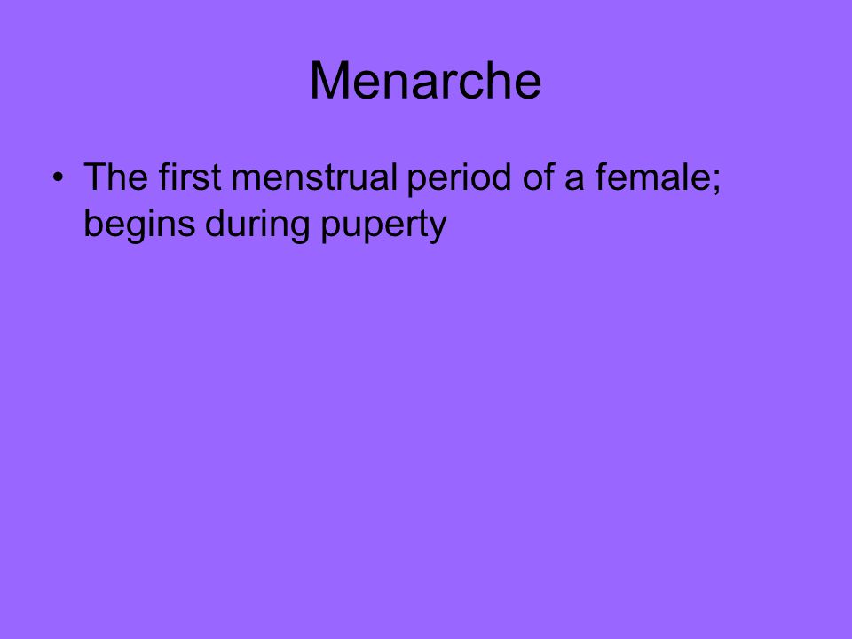 Menarche The first menstrual period of a female; begins during puperty